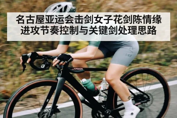 名古屋亚运会击剑女子花剑陈情缘进攻节奏控制与关键剑处理思路 - kaiyun